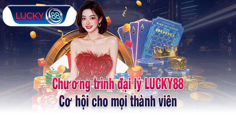 Chương trình đại lý LUCKY88 - Cơ hội cho mọi thành viên