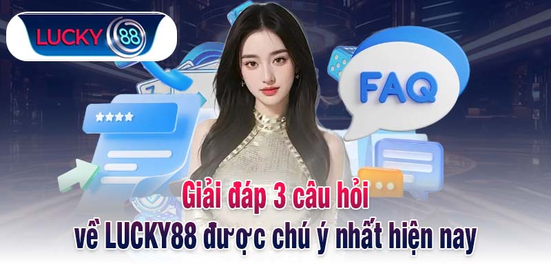 Giải đáp 3 câu hỏi về LUCKY88 được chú ý nhất hiện nay