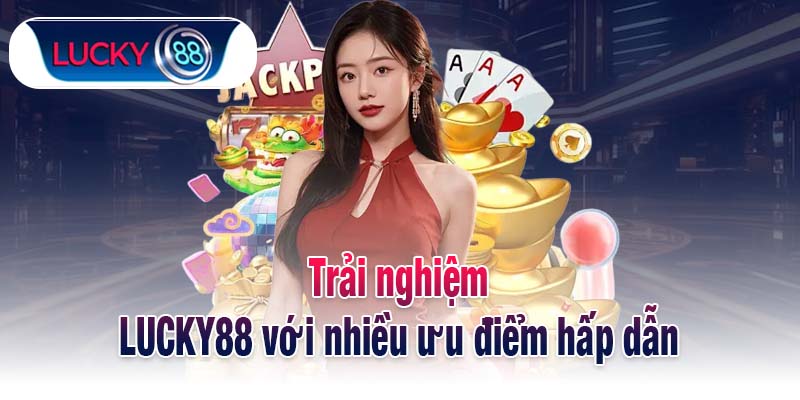 Trải nghiệm LUCKY88 với nhiều ưu điểm hấp dẫn